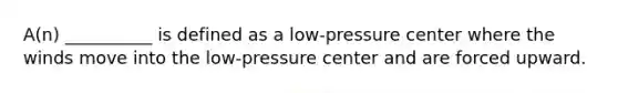 A(n) __________ is defined as a low-pressure center where the winds move into the low-pressure center and are forced upward.