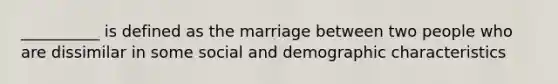 __________ is defined as the marriage between two people who are dissimilar in some social and demographic characteristics