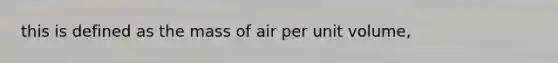 this is defined as the mass of air per unit volume,