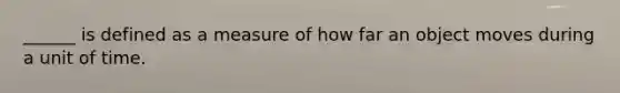 ______ is defined as a measure of how far an object moves during a unit of time.