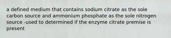 a defined medium that contains sodium citrate as the sole carbon source and ammonium phosphate as the sole nitrogen source -used to determined if the enzyme citrate premise is present