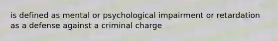 is defined as mental or psychological impairment or retardation as a defense against a criminal charge