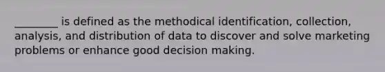 ________ is defined as the methodical identification, collection, analysis, and distribution of data to discover and solve marketing problems or enhance good decision making.