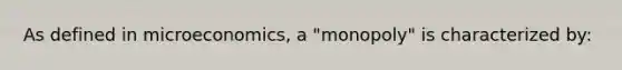 As defined in microeconomics, a "monopoly" is characterized by: