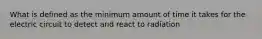 What is defined as the minimum amount of time it takes for the electric circuit to detect and react to radiation