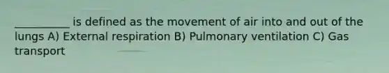 __________ is defined as the movement of air into and out of the lungs A) External respiration B) Pulmonary ventilation C) Gas transport