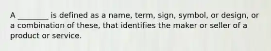 A ________ is defined as a name, term, sign, symbol, or design, or a combination of these, that identifies the maker or seller of a product or service.