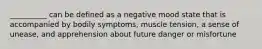 __________ can be defined as a negative mood state that is accompanied by bodily symptoms, muscle tension, a sense of unease, and apprehension about future danger or misfortune