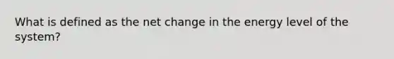 What is defined as the net change in the energy level of the system?