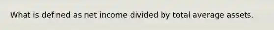 What is defined as net income divided by total average assets.