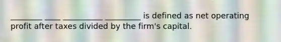 ________ ____ __________ _________ is defined as net operating profit after taxes divided by the firm's capital.