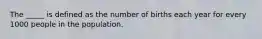 The _____ is defined as the number of births each year for every 1000 people in the population.