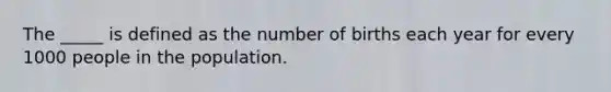 The _____ is defined as the number of births each year for every 1000 people in the population.