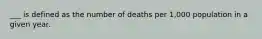 ___ is defined as the number of deaths per 1,000 population in a given year.