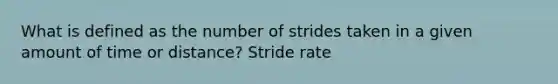 What is defined as the number of strides taken in a given amount of time or distance? Stride rate