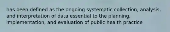 has been defined as the ongoing systematic collection, analysis, and interpretation of data essential to the planning, implementation, and evaluation of public health practice