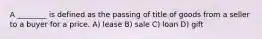 A ________ is defined as the passing of title of goods from a seller to a buyer for a price. A) lease B) sale C) loan D) gift