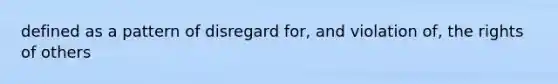 defined as a pattern of disregard for, and violation of, the rights of others