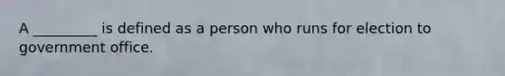 A _________ is defined as a person who runs for election to government office.