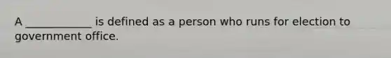 A ____________ is defined as a person who runs for election to government office.