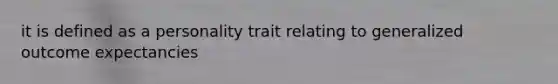 it is defined as a personality trait relating to generalized outcome expectancies