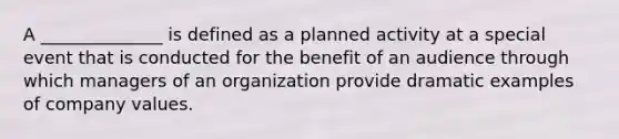 A ______________ is defined as a planned activity at a special event that is conducted for the benefit of an audience through which managers of an organization provide dramatic examples of company values.