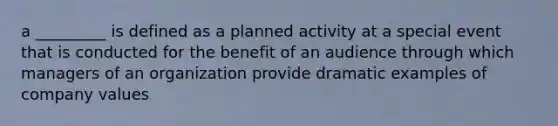 a _________ is defined as a planned activity at a special event that is conducted for the benefit of an audience through which managers of an organization provide dramatic examples of company values