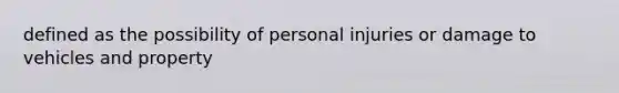 defined as the possibility of personal injuries or damage to vehicles and property