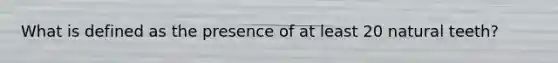 What is defined as the presence of at least 20 natural teeth?