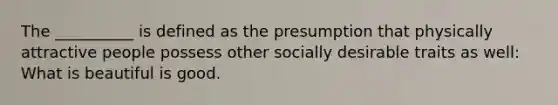 The __________ is defined as the presumption that physically attractive people possess other socially desirable traits as well: What is beautiful is good.