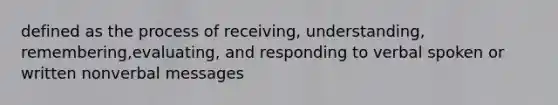 defined as the process of receiving, understanding, remembering,evaluating, and responding to verbal spoken or written nonverbal messages