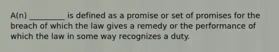 A(n) _________ is defined as a promise or set of promises for the breach of which the law gives a remedy or the performance of which the law in some way recognizes a duty.