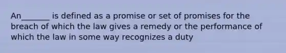 An_______ is defined as a promise or set of promises for the breach of which the law gives a remedy or the performance of which the law in some way recognizes a duty