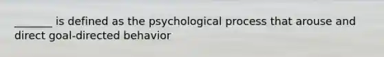 _______ is defined as the psychological process that arouse and direct goal-directed behavior