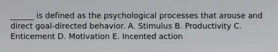 ______ is defined as the psychological processes that arouse and direct goal-directed behavior. A. Stimulus B. Productivity C. Enticement D. Motivation E. Incented action