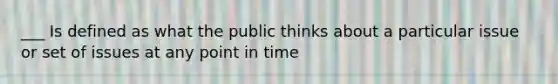 ___ Is defined as what the public thinks about a particular issue or set of issues at any point in time