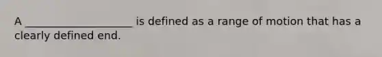 A ____________________ is defined as a range of motion that has a clearly defined end.