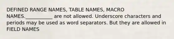 DEFINED RANGE NAMES, TABLE NAMES, MACRO NAMES.___________ are not allowed. Underscore characters and periods may be used as word separators. But they are allowed in FIELD NAMES