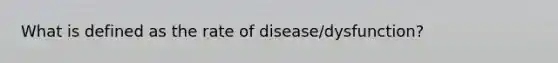 What is defined as the rate of disease/dysfunction?