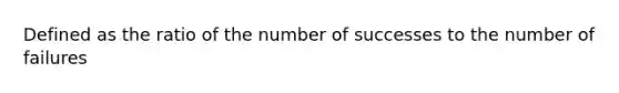 Defined as the ratio of the number of successes to the number of failures