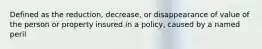 Defined as the reduction, decrease, or disappearance of value of the person or property insured in a policy, caused by a named peril