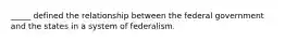 _____ defined the relationship between the federal government and the states in a system of federalism.