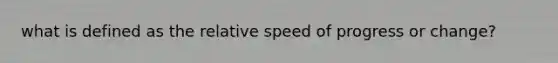 what is defined as the relative speed of progress or change?