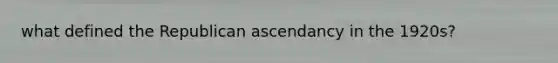 what defined the Republican ascendancy in the 1920s?