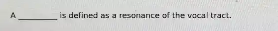 A __________ is defined as a resonance of the vocal tract.