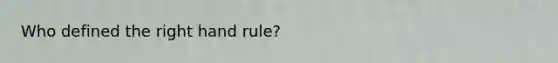 Who defined the right hand rule?