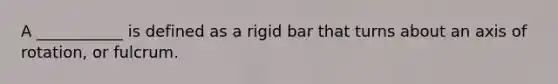 A ___________ is defined as a rigid bar that turns about an axis of rotation, or fulcrum.