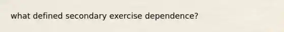 what defined secondary exercise dependence?