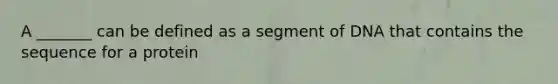 A _______ can be defined as a segment of DNA that contains the sequence for a protein