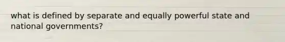 what is defined by separate and equally powerful state and national governments?